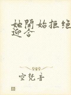 她开始拒绝慢迎迎合