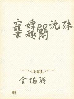 宠婢po沈殊辞笔趣阁