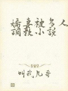 娇妻被多人辱骂调教小说