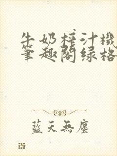 牛奶榨汁机po笔趣阁绿格子