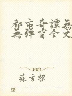 都市奇谭无删减无弹窗全文