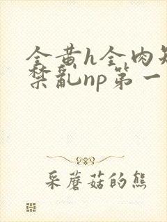 全黄h全肉短篇禁乱np第一次