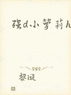 强d小箩莉h文