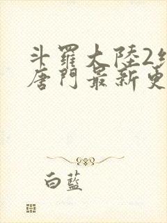 斗罗大陆2绝世唐门最新更新