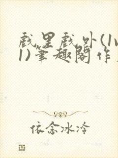 戏里戏外(1v1)笔趣阁作者:苏玛丽