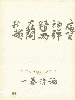 我在精神病院笔趣阁无弹窗