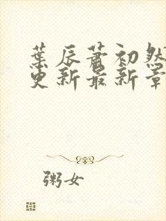 叶辰萧初然刚刚更新最新章节叫什么