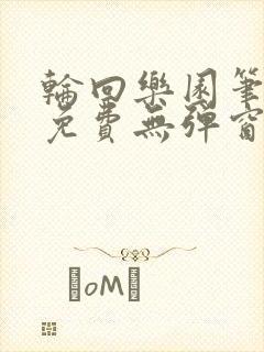 轮回乐园笔趣阁免费无弹窗