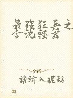 最强狂兵之陈六合沈轻舞