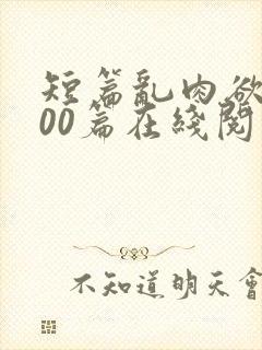 短篇乱肉欲文500篇在线阅读