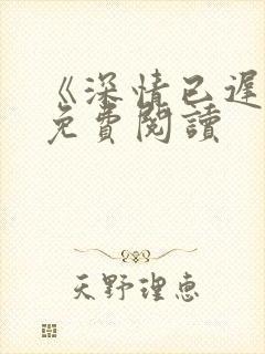 《深情已迟暮》免费阅读