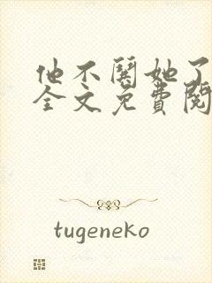 他不哄她了小说全文免费阅读