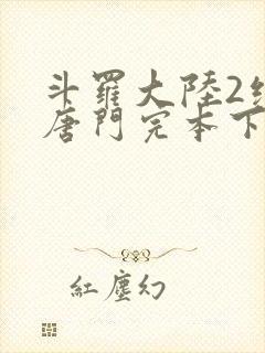 斗罗大陆2绝世唐门完本下载