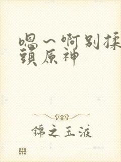 嗯～啊别揉我奶头原神封面