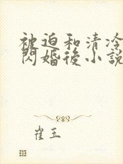 被迫和清冷御姐闪婚后小说全文阅读