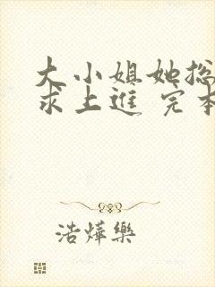 大小姐她总是不求上进 完本