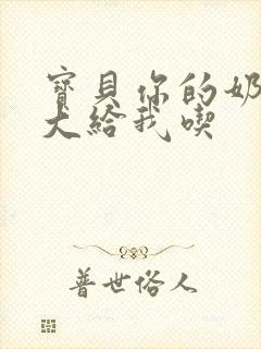 宝贝你的奶可真大给我吃