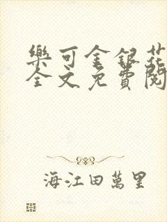 乐可金银花在线全文免费阅读笔趣阁无弹窗