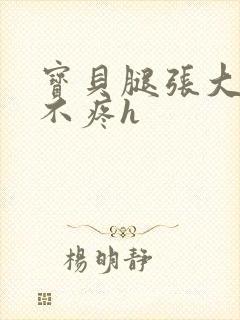 宝贝腿张大点就不疼h封面