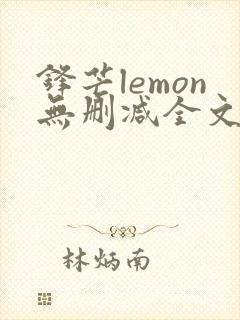 锋芒lemon无删减全文阅读笔趣阁