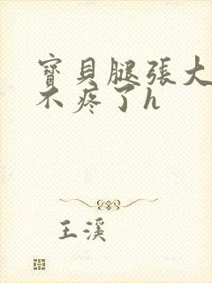 宝贝腿张大点就不疼了h