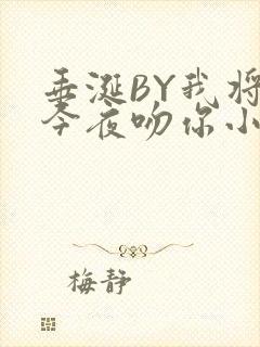 垂涎BY我将在今夜吻你小说免费阅读