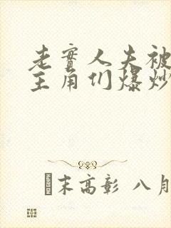 老实人夫被爆炒主角们爆炒了