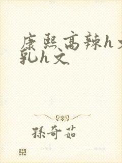 康熙高辣h文乱乳h文