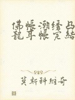 佛帐潮绣凸浮双龙耳帐完结了吗