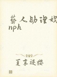 艺人助理娱乐圈nph