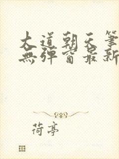 大道朝天笔趣阁无弹窗最新章节