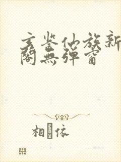 玄鉴仙族新笔趣阁无弹窗