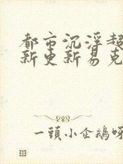 都市沉浮超前最新更新易克1