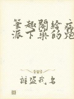 笔趣阁给病态反派下药的炮灰封面