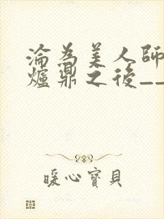沦为美人师兄的炉鼎之后__