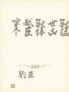 穿越兽世兽王个个巨棒凶猛