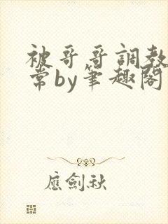 被哥哥调教的日常by笔趣阁