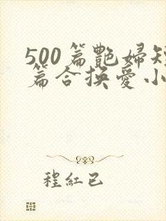 500篇艳妇短篇合换爱小说