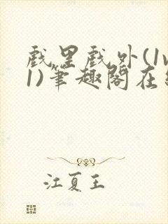 戏里戏外(1v1)笔趣阁在线阅读一叶孤舟