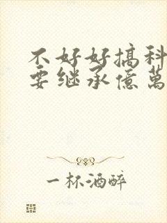 不好好搞科研就要继承亿万家产封面