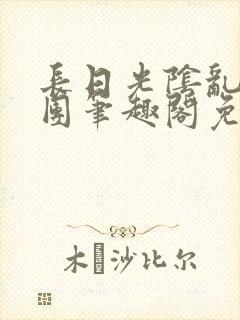 长日光阴乱作一团笔趣阁免费阅读无弹窗封面