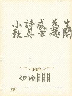 小诗成为生物课教具笔趣阁