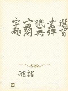 宇宙职业选手笔趣阁无弹窗无删减