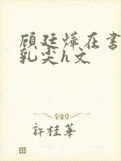 顾廷烨在书房含乳尖h文