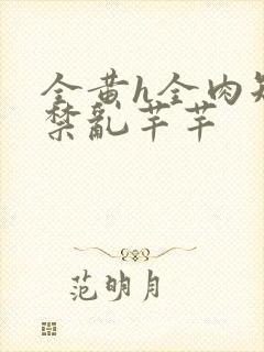 全黄h全肉短篇禁乱芊芊