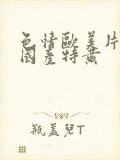 色情欧美片午夜国产特黄