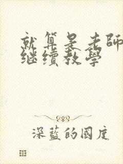 就算是老师也想继续教学