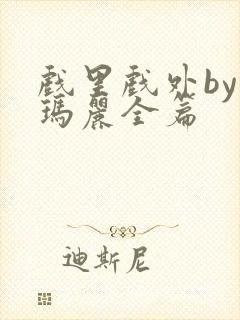 戏里戏外by苏玛丽全篇