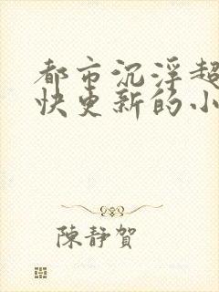 都市沉浮超前超快更新的小说