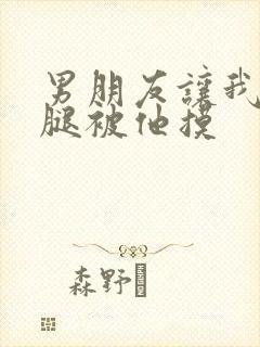 男朋友让我打开腿被他摸